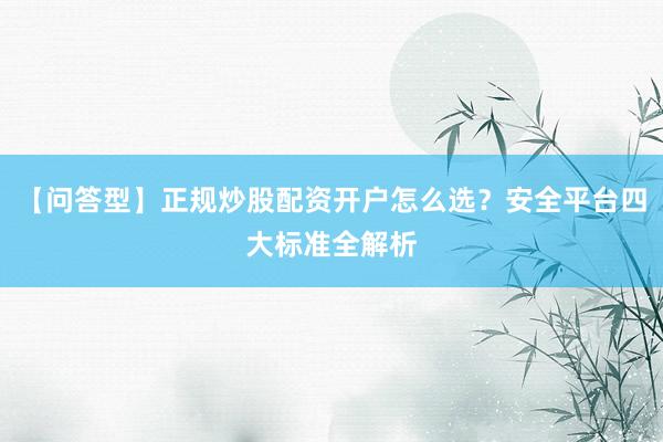 【问答型】正规炒股配资开户怎么选？安全平台四大标准全解析