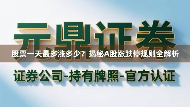 股票一天最多涨多少？揭秘A股涨跌停规则全解析