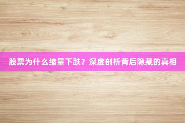 股票为什么缩量下跌？深度剖析背后隐藏的真相