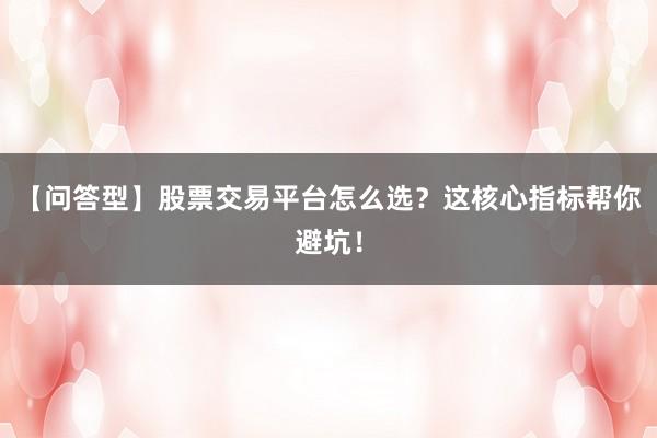 【问答型】股票交易平台怎么选？这核心指标帮你避坑！