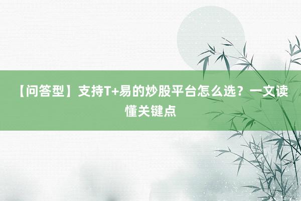 【问答型】支持T+易的炒股平台怎么选？一文读懂关键点