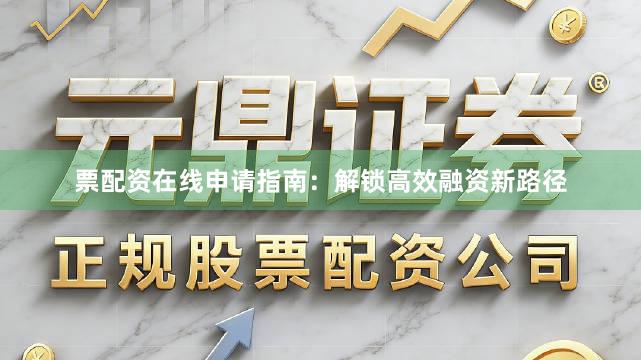 票配资在线申请指南：解锁高效融资新路径
