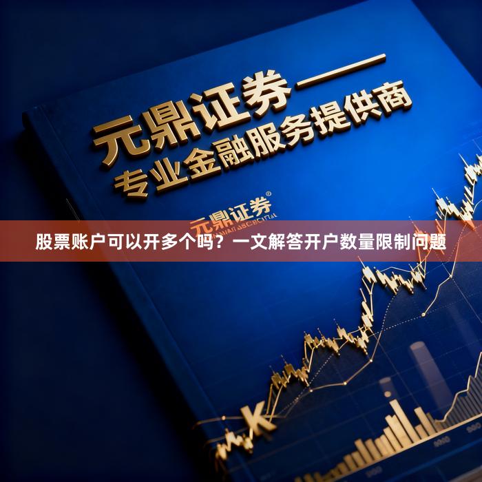 股票账户可以开多个吗?一文解答开户数量限制问题