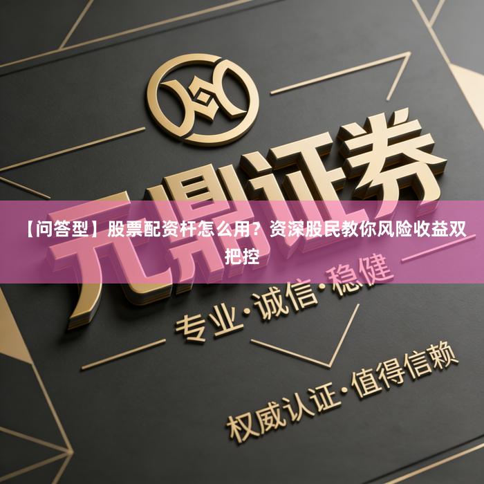 【问答型】股票配资杆怎么用?资深股民教你风险收益双把控