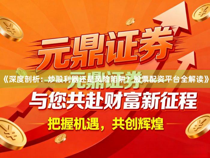 《深度剖析:炒股利器还是风险陷阱?股票配资平台全解读》