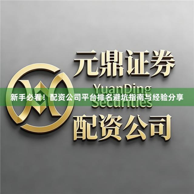 新手必看!配资公司平台排名避坑指南与经验分享
