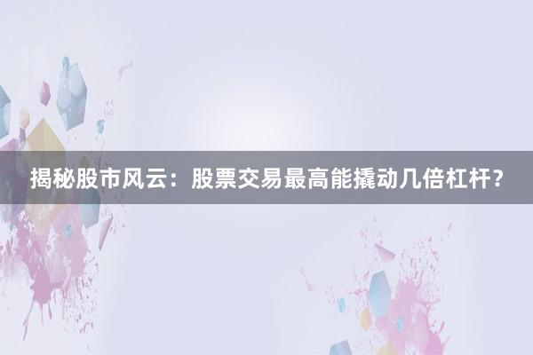 揭秘股市风云:股票交易最高能撬动几倍杠杆?