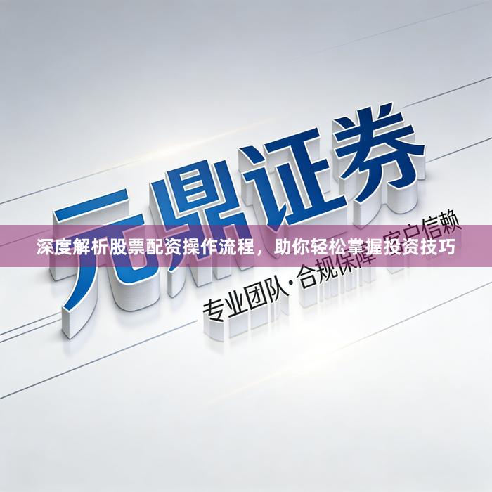 深度解析股票配资操作流程,助你轻松掌握投资技巧