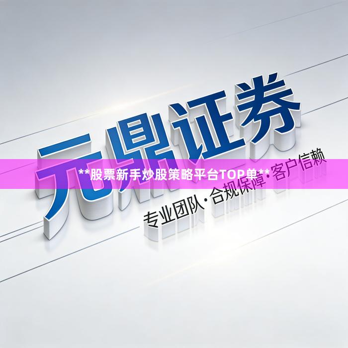**股票新手炒股策略平台TOP单**