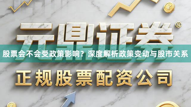 股票会不会受政策影响?深度解析政策变动与股市关系