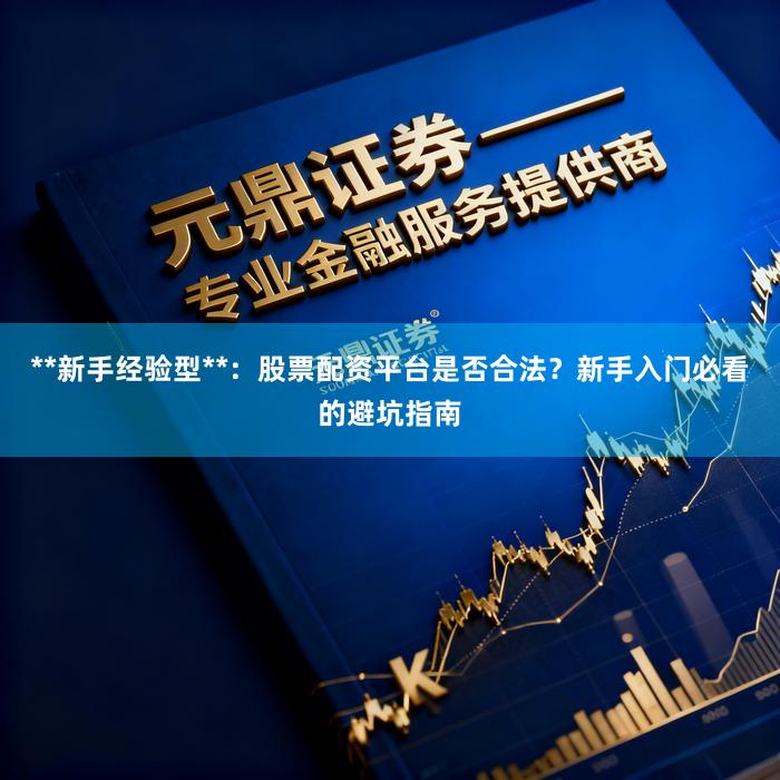 **新手经验型**：股票配资平台是否合法？新手入门必看的避坑指南
