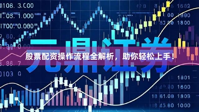 股票配资操作流程全解析，助你轻松上手！