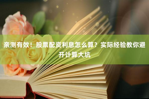 亲测有效！股票配资利息怎么算？实际经验教你避开计算大坑
