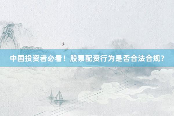 中国投资者必看！股票配资行为是否合法合规？