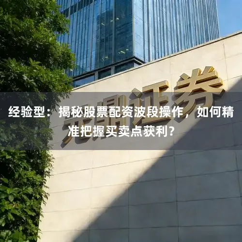 经验型：揭秘股票配资波段操作，如何精准把握买卖点获利？