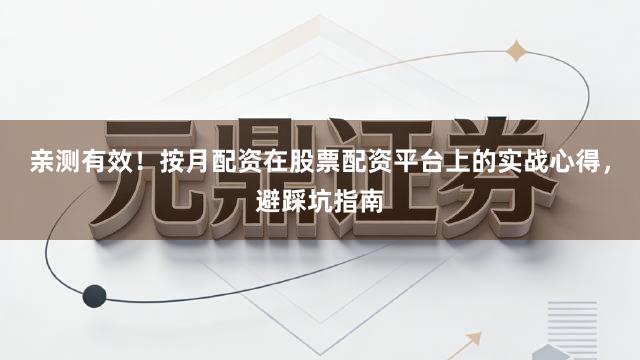 亲测有效！按月配资在股票配资平台上的实战心得，避踩坑指南
