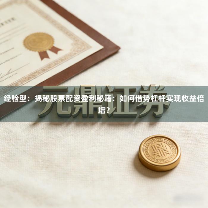 经验型：揭秘股票配资盈利秘籍：如何借势杠杆实现收益倍增？