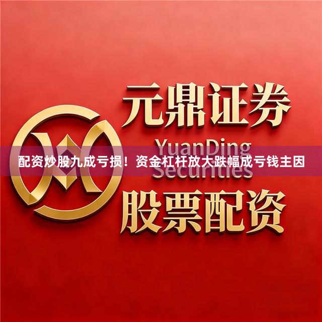 配资炒股九成亏损！资金杠杆放大跌幅成亏钱主因