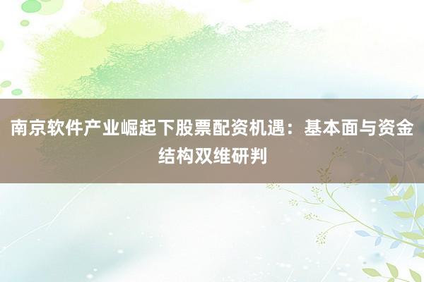 南京软件产业崛起下股票配资机遇：基本面与资金结构双维研判