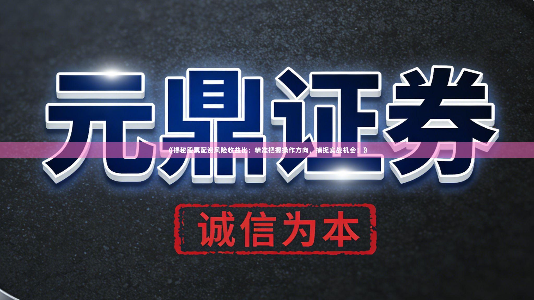 《揭秘股票配资风险收益比：精准把握操作方向，捕捉实战机会！》
