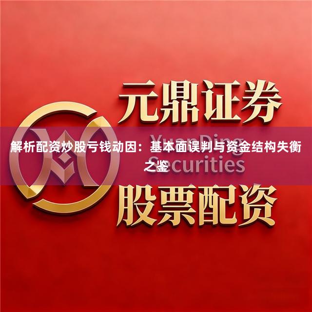 解析配资炒股亏钱动因：基本面误判与资金结构失衡之鉴