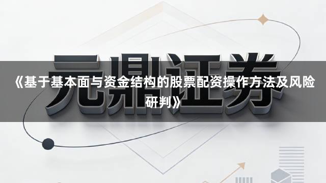 《基于基本面与资金结构的股票配资操作方法及风险研判》