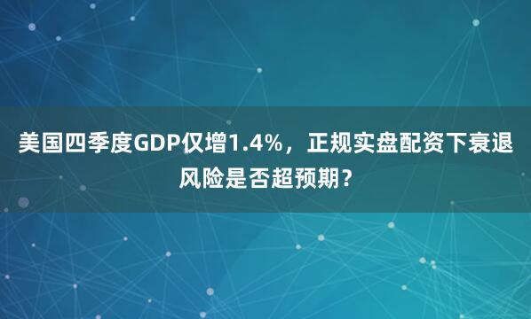 美国四季度GDP仅增1.4%,正规实盘配资下衰退风险是否超预期?