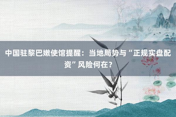 中国驻黎巴嫩使馆提醒：当地局势与“正规实盘配资”风险何在？
