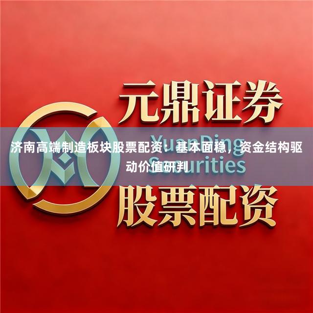济南高端制造板块股票配资：基本面稳，资金结构驱动价值研判