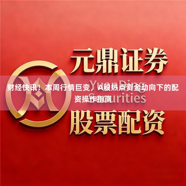 财经快讯！本周行情巨变，A股热点资金动向下的配资操作指南