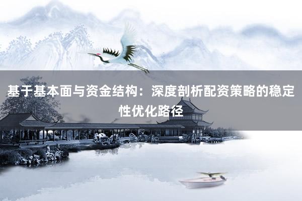 基于基本面与资金结构：深度剖析配资策略的稳定性优化路径