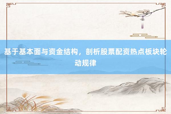 基于基本面与资金结构，剖析股票配资热点板块轮动规律