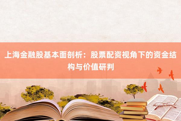 上海金融股基本面剖析：股票配资视角下的资金结构与价值研判