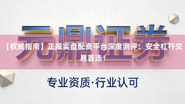 【权威指南】正规实盘配资平台深度测评：安全杠杆交易首选！