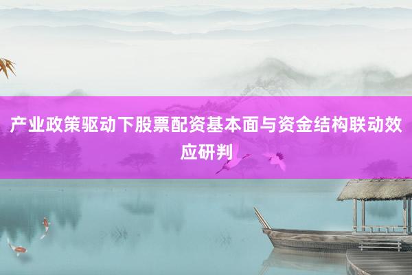 产业政策驱动下股票配资基本面与资金结构联动效应研判
