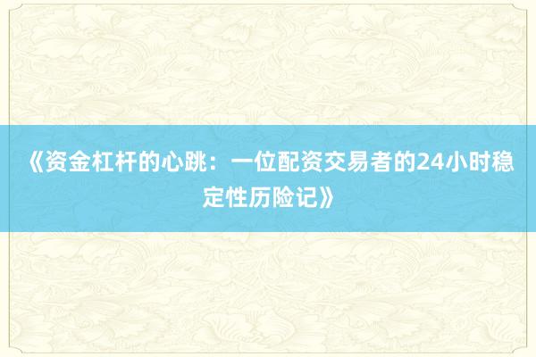 《资金杠杆的心跳：一位配资交易者的24小时稳定性历险记》