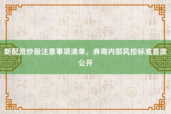 新配资炒股注意事项清单,券商内部风控标准首度公开