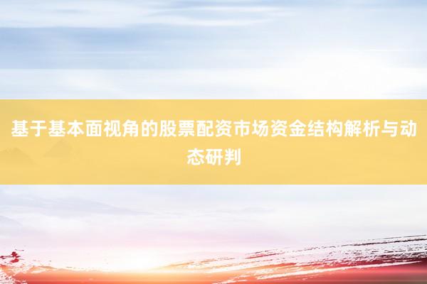 基于基本面视角的股票配资市场资金结构解析与动态研判