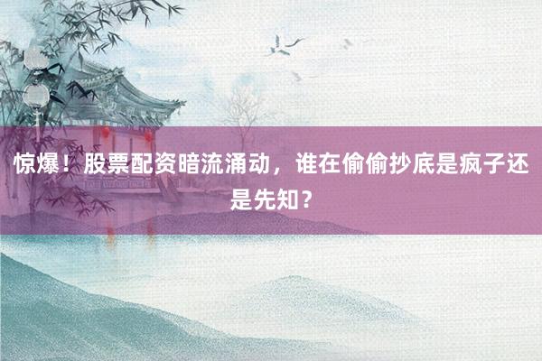 惊爆!股票配资暗流涌动,谁在偷偷抄底是疯子还是先知?
