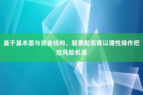 基于基本面与资金结构，股票配资需以理性操作把控风险机遇