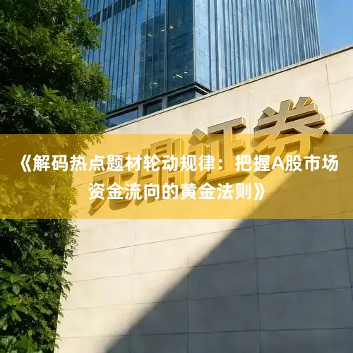 《解码热点题材轮动规律：把握A股市场资金流向的黄金法则》