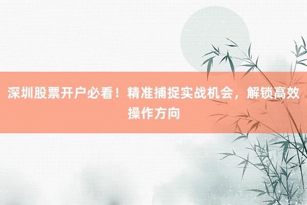深圳股票开户必看！精准捕捉实战机会，解锁高效操作方向