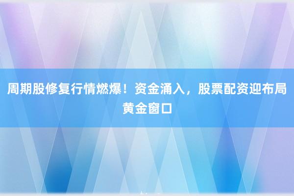 周期股修复行情燃爆!资金涌入,股票配资迎布局黄金窗口