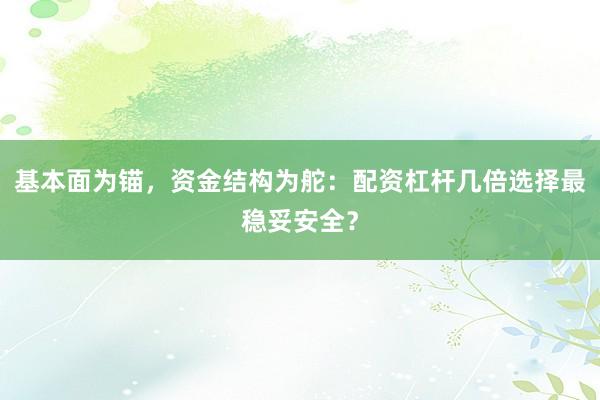 基本面为锚，资金结构为舵：配资杠杆几倍选择最稳妥安全？