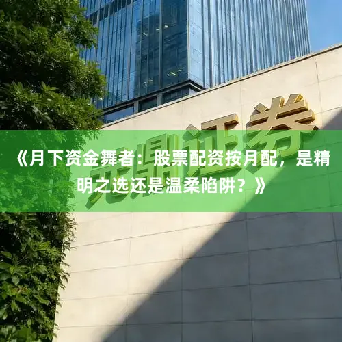 《月下资金舞者：股票配资按月配，是精明之选还是温柔陷阱？》