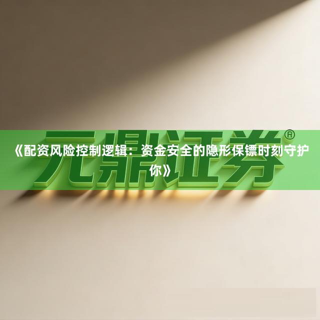 《配资风险控制逻辑：资金安全的隐形保镖时刻守护你》