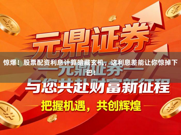 惊爆！股票配资利息计算暗藏玄机，这利息差能让你惊掉下巴！