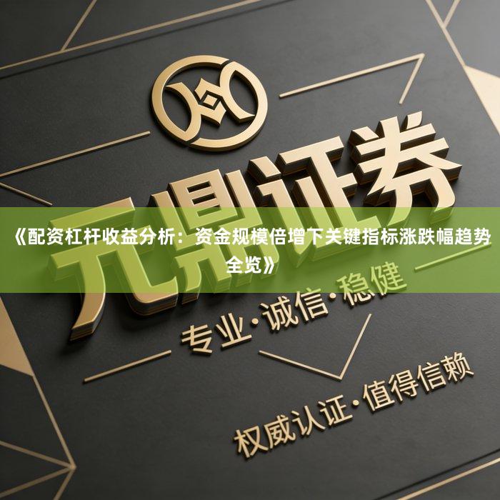 《配资杠杆收益分析：资金规模倍增下关键指标涨跌幅趋势全览》