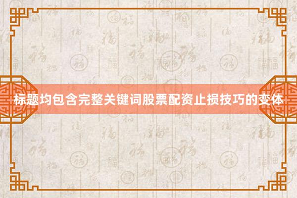标题均包含完整关键词股票配资止损技巧的变体