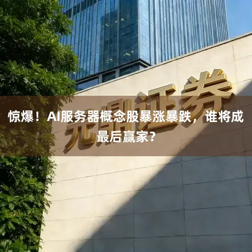 惊爆!AI服务器概念股暴涨暴跌,谁将成最后赢家?